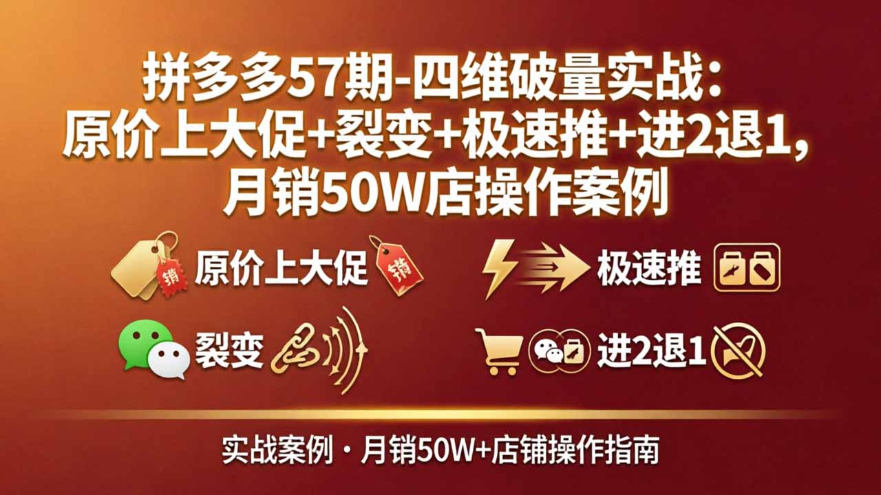 拼多多57期-四维破量实战：原价上大促+裂变+极速推+进2退1，月销50W店操作案例 - 渡客网创