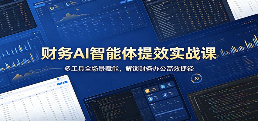 财务AI智能体提效实战课：多工具全场景赋能，解锁财务办公高效捷径 - 渡客网创