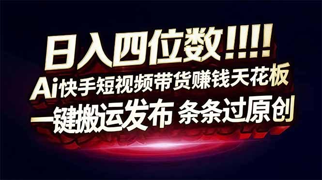 日入四位数!快手平台Ai全自动带货赚米,一刀不剪黑科技搬运,一键发布过原创 日入四位数!快手平台Ai全自动带货赚米,一刀不剪黑科技搬运,一键发布过原创