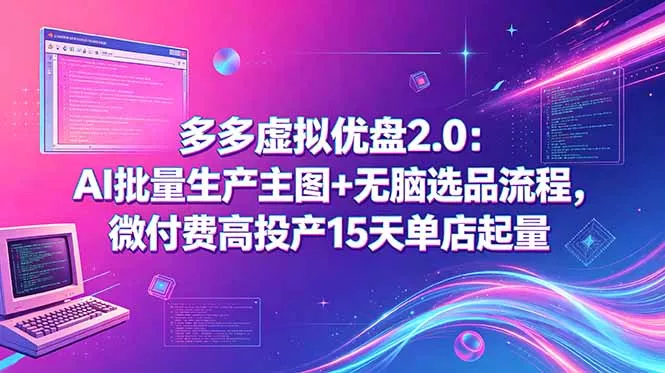 多多虚拟优盘2.0：AI批量生产主图+无脑选品流程，微付费高投产15天单店起量 - 渡客网创