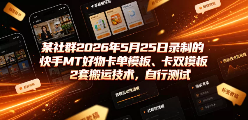 某社群2026年5月25日录制的快手MT好物卡单模板、卡双模板2套搬运技术，自行测试 - 渡客网创