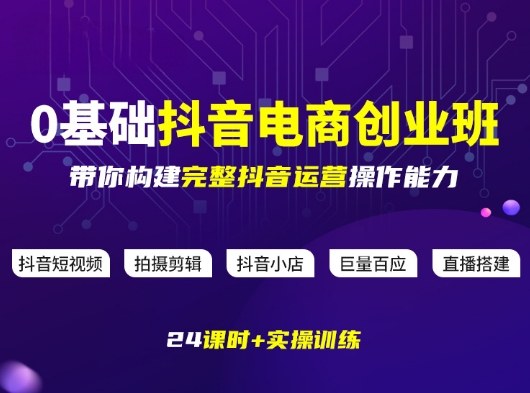 某电商学院0基础抖音电商创业班，带你构建完整抖音运营操作能力 - 渡客网创