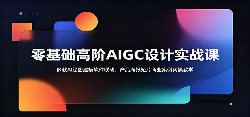 零基础高阶AIGC设计实战课：多款AI绘图建模软件联动，产品海报短片商业案例实操教学 - 渡客网创