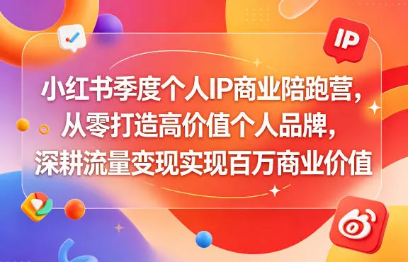 小红书季度个人IP商业陪跑营，从零打造高价值个人品牌，深耕流量变现实现百万商业价值 - 渡客网创