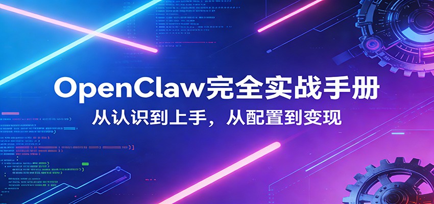 OpenClaw完全实战宝典：零基础上手，深度配置，商业变现 - 渡客网创