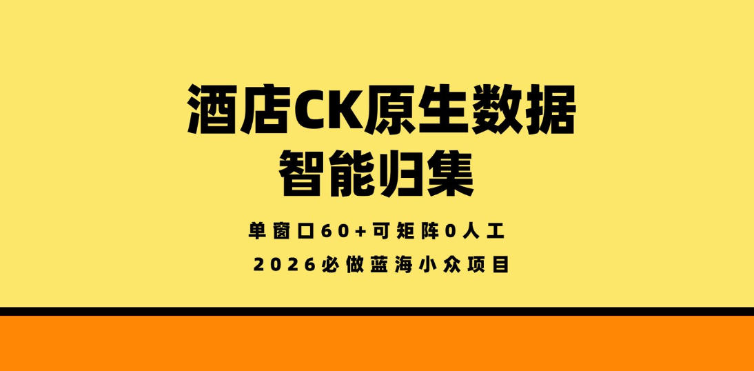 酒店CK原生数据智能归集，单窗口60+可矩阵0人工，2026必做蓝海小众项目【揭秘】 - 渡客网创