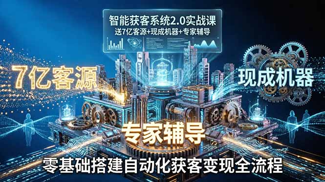 智能获客系统2.0实战课：送7亿客源+现成机器+专家辅导，零基础搭建自动化获客变现全流程 - 渡客网创
