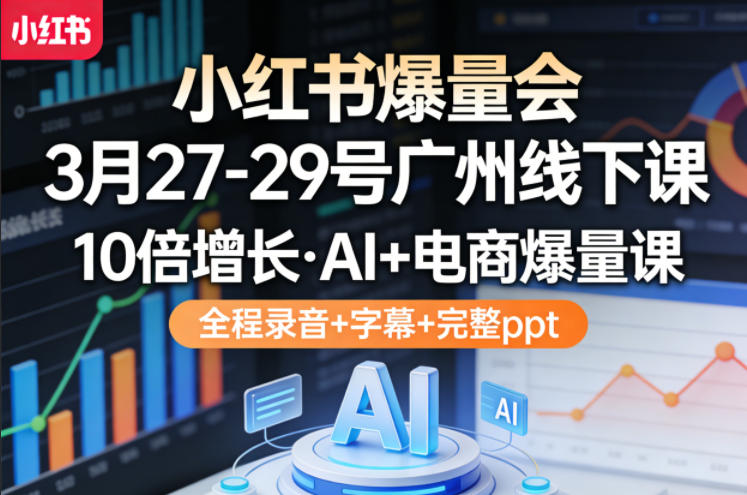 小红书爆量会3月27-29号广州线下课，10倍增长，AI+电商爆量课，全程录音+字幕+完整ppt - 渡客网创