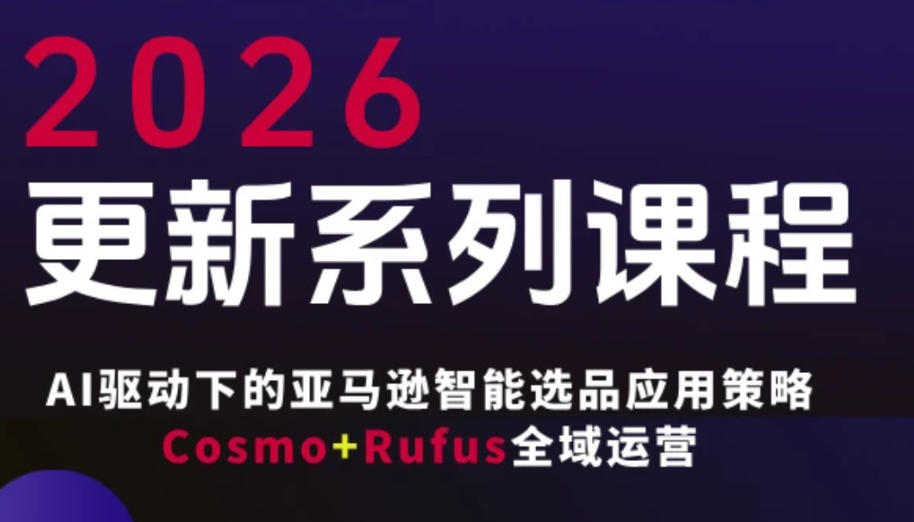 跨境亚马逊FBA系统课程，AI驱动下的亚马逊智能选品应用策略Cosmo+Rufus全域运营(更新26年3月) - 渡客网创