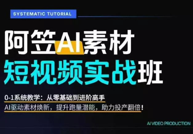 AI视频素材实战班，0-1系统教学，从零基础到进阶高手AI驱动素材焕新，提升跑量潜能，助力投产翻倍 - 渡客网创