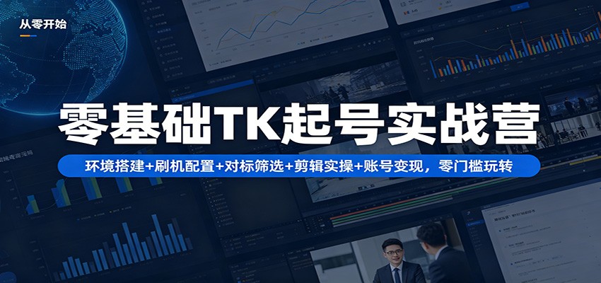 零基础TK起号实战营：环境搭建+ 刷机配置+对标筛选+剪辑实操+账号变现，零门槛玩转 - 渡客网创