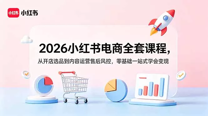 2026小红书电商全套课程，从开店选品到内容运营售后风控，零基础一站式学会变现 - 渡客网创
