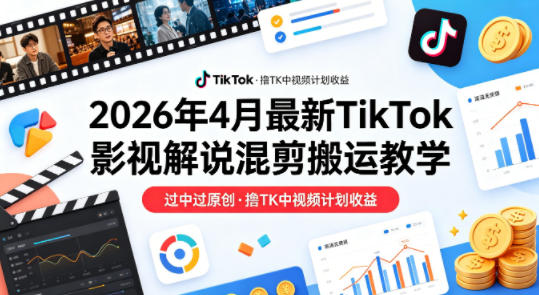 26年4月最新TikTok影视解说混剪搬运教学，过中过原创，撸TK中视频计划收益 - 渡客网创