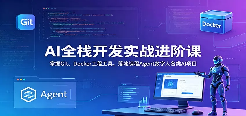 AI全栈开发实战进阶课：掌握Git、Docker工程工具，落地编程Agent数字人各类AI项目 - 渡客网创