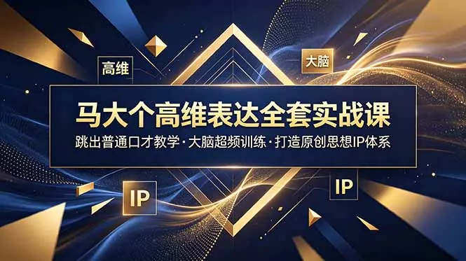 马大个高维表达全套实战课，跳出普通口才教学，大脑超频训练打造原创思想IP体系 - 渡客网创