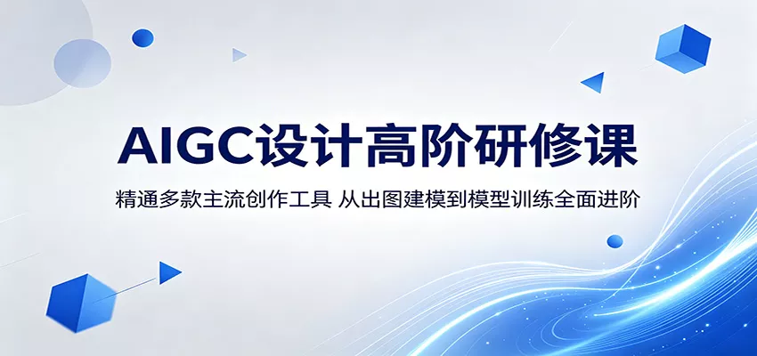 AIGC设计高阶研修课：精通多款主流创作工具，从出图建模到模型训练全面进阶 - 渡客网创