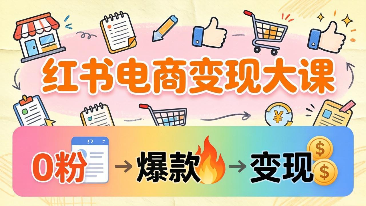 小红书电商变现大课：3个月37万实操拆解，0粉开店到爆款笔记全流程 - 渡客网创