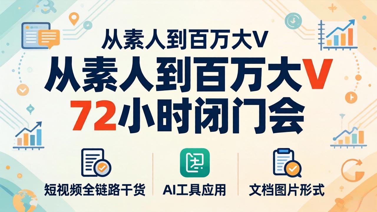 从素人到百万大V 72小时闭门会：短视频全链路干货+AI工具应用，文档图片形式轻松学变现 - 渡客网创