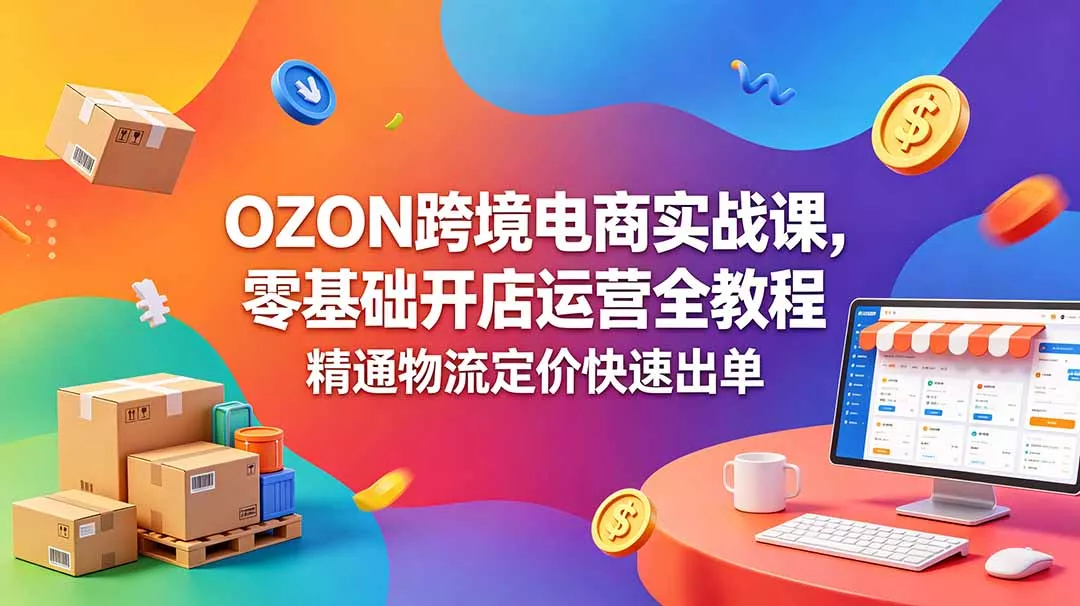 OZON 跨境电商实战课，零基础开店运营全教程，精通物流定价快速出单 - 渡客网创