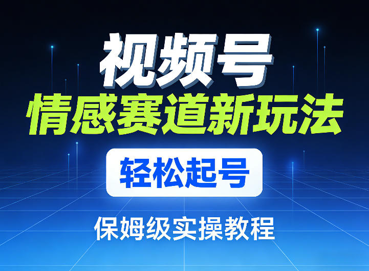 视频号情感赛道新玩法，轻松起号，保姆级实操教程 - 渡客网创