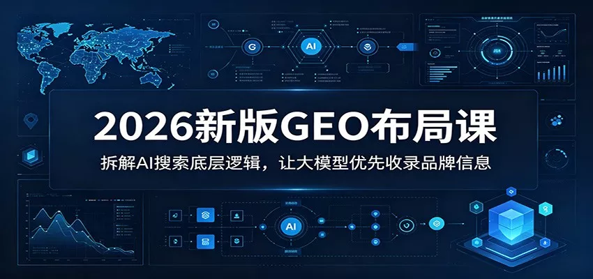 2026新版GEO布局课：拆解AI搜索底层逻辑，让大模型优先收录品牌信息 - 渡客网创