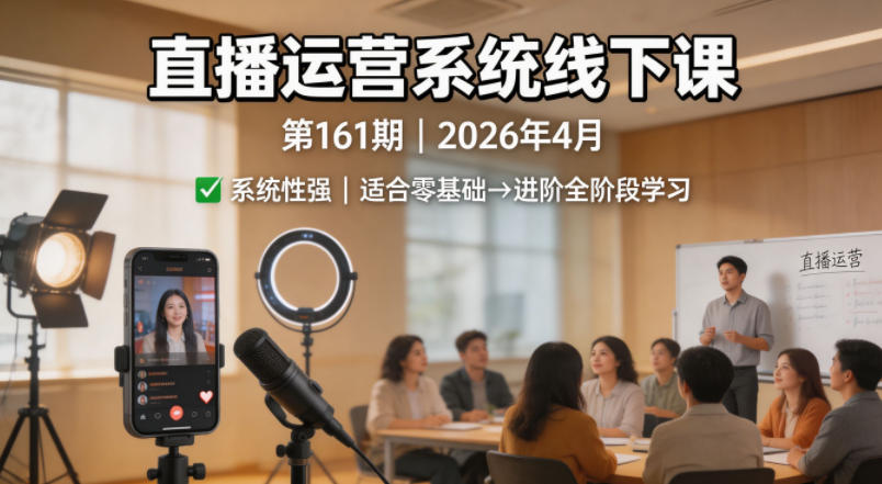 直播运营系统线下课第161期2026年4月，系统性强，适合零基础到进阶学习【录音+文档】 - 渡客网创