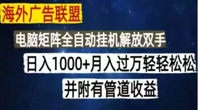 海外广告联盟每天几分钟日入1000+无脑操作，可矩阵并附有管道收益 - 渡客网创