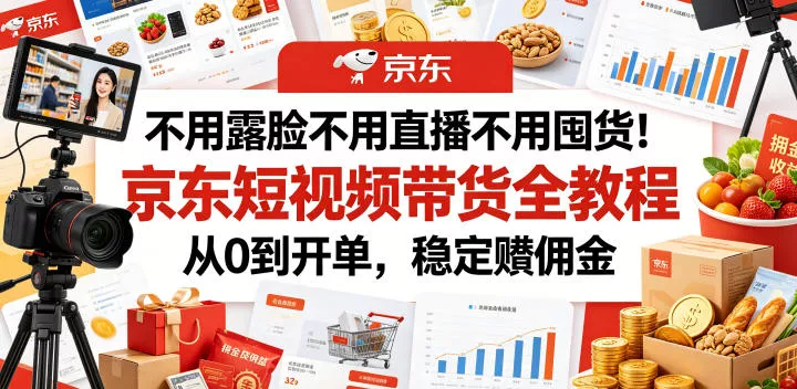 不用露脸不用直播不用囤货！京东短视频带货全教程，从0到开单，稳定賺佣金 - 渡客网创