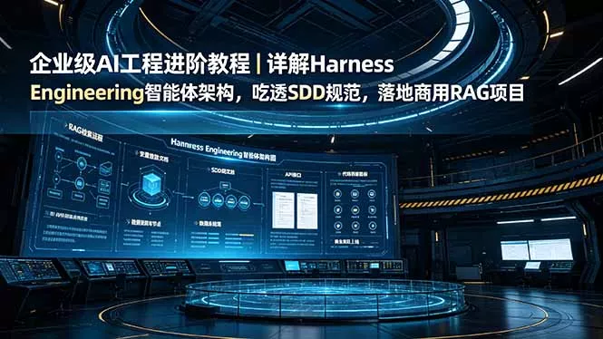 企业级AI工程进阶教程｜详解Harness Engineering智能体架构，吃透SDD规范，落地商用RAG项目 - 渡客网创