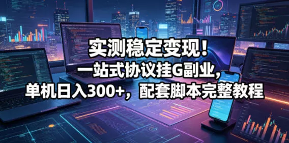 实测稳定变现！一站式协议挂G副业，单机日入300+，配套脚本完整教程【揭秘】 - 渡客网创