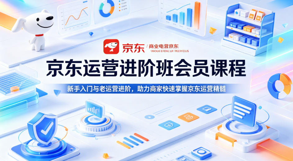 京东运营进阶班会员课程，新手入门与老运营进阶，助力商家快速掌握京东运营精髓 - 渡客网创