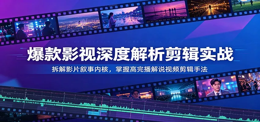 爆款影视深度解析剪辑实战：拆解影片叙事内核，掌握高完播解说视频剪辑手法 - 渡客网创