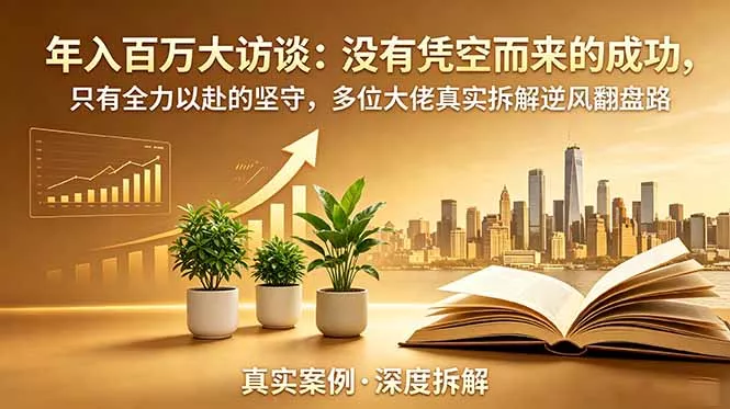 年入百万大访谈-更新：没有凭空而来的成功，只有全力以赴的坚守，多位大佬真实拆解逆风翻盘路 - 渡客网创