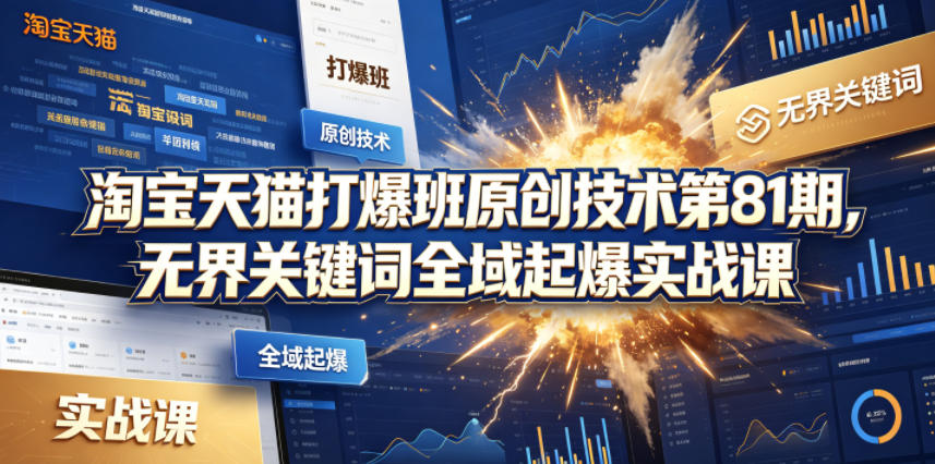 淘宝天猫打爆班原创技术第81期，无界关键词全域起爆实战课 - 渡客网创