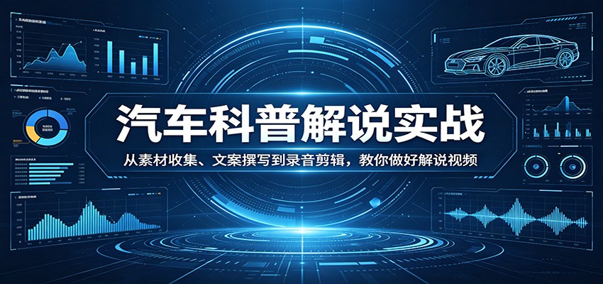 汽车科普解说实战：从素材收集、文案撰写到录音剪辑，教你做好解说视频 - 渡客网创