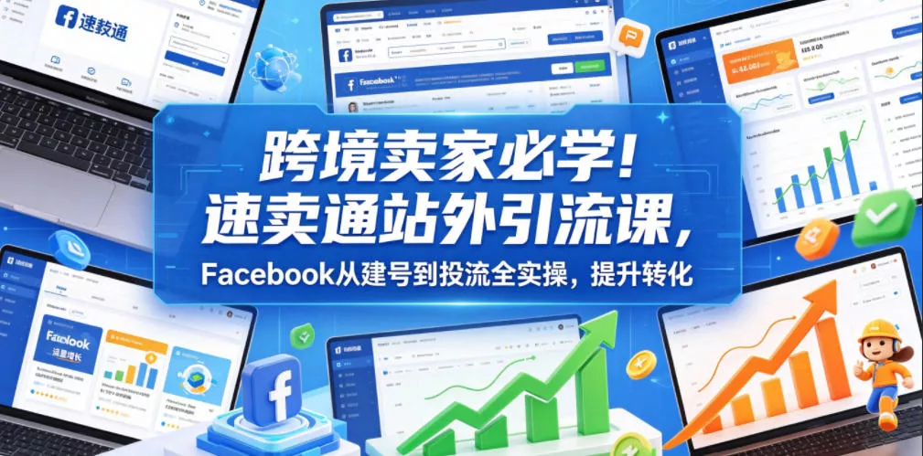 跨境卖家必学！速卖通站外引流课，Facebook从建号到投流全实操，提升转化 - 渡客网创