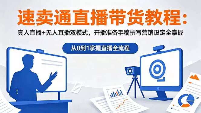 速卖通直播带货教程：真人直播+无人直播双模式，开播准备手稿撰写营销设定全掌握 - 渡客网创