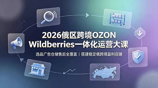 2026俄区跨境OZON Wildberries一体化运营大课，选品广告仓储售后全覆盖，搭建稳定俄跨境盈利店铺 - 渡客网创