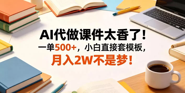 AI代做课件太香了！一单500+，小白直接套模板，月入2W不是梦！【揭秘】 - 渡客网创