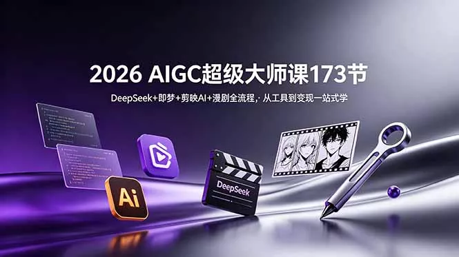 2026 AIGC超级大师课173节：DeepSeek+即梦+剪映AI+漫剧全流程，从工具到变现一站式学 - 渡客网创