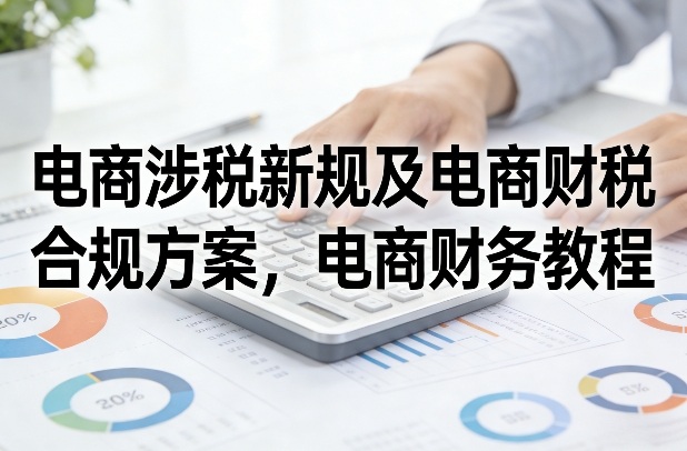 电商涉税新规及电商财税合规方案，电商财务教程 - 渡客网创