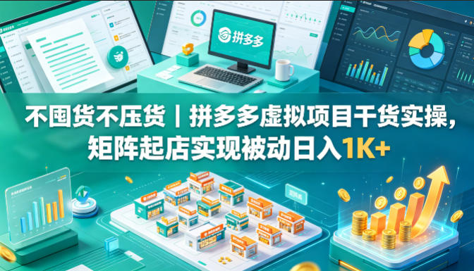 不囤货不压货｜拼多多虚拟项目干货实操，矩阵起店实现被动日入1K+【揭秘】 - 渡客网创