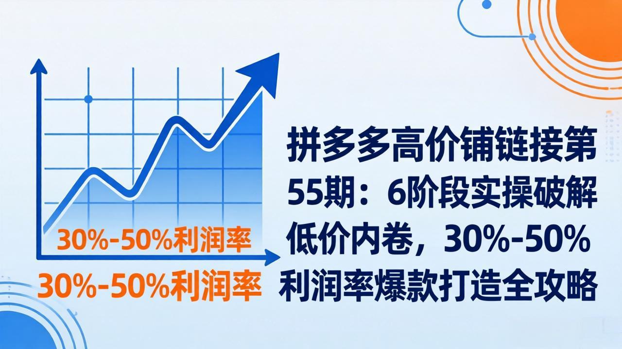 拼多多高价铺链接第55期：6阶段实操破解低价内卷，30%-50%利润率爆款打造全攻略 - 渡客网创