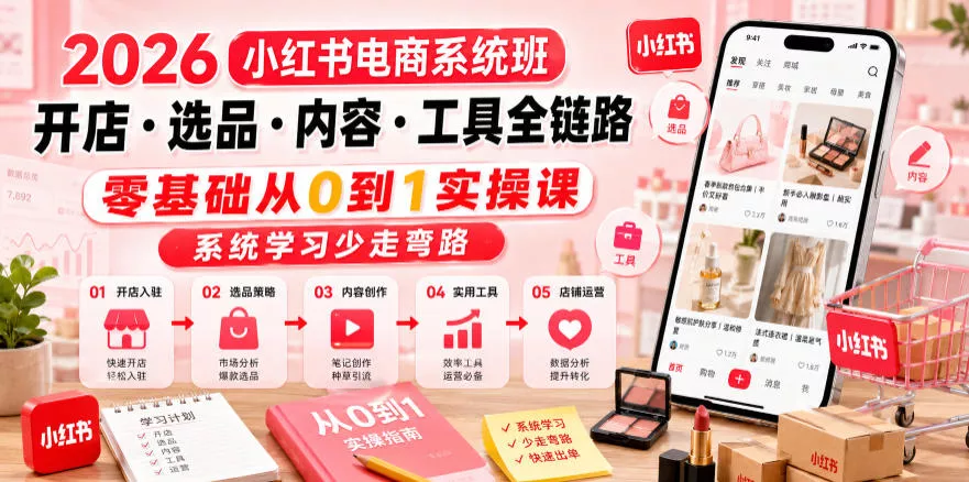 2026小红书电商系统班开店・选品・内容・工具全链路，零基础从0到1实操课，系统学习少走弯路 - 渡客网创