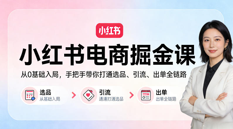 小红书电商掘金课：从0基础入局，手把手带你打通选品、引流、出单全链路 - 渡客网创