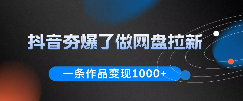 抖音夯爆了做网盘拉新，一条作品轻松10W+流量，变现1k+，看完即可上手操作 - 渡客网创