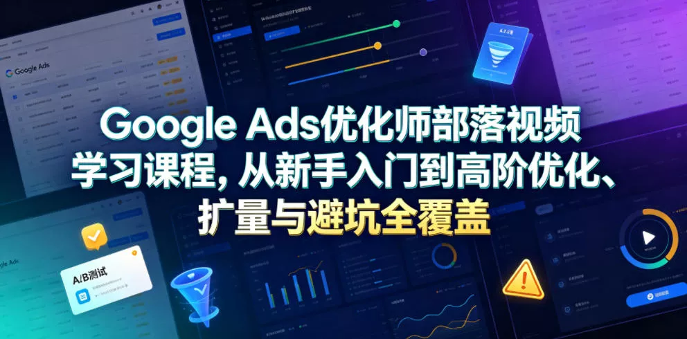 Google Ads优化师部落视频学习课程，从新手入门到高阶优化、扩量与避坑全覆盖(更新2026) - 渡客网创