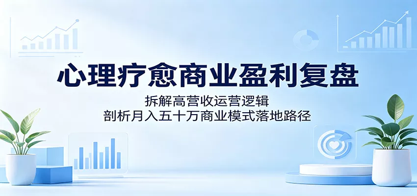 心理疗愈商业盈利复盘：拆解高营收运营逻辑，剖析月入五十万商业模式落地路径 - 渡客网创