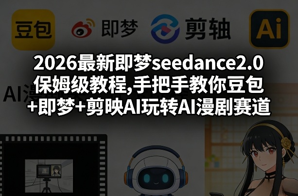 2026最新即梦seedance2.0保姆级教程,手把手教你豆包+即梦+剪映AI玩转AI漫剧赛道 - 渡客网创