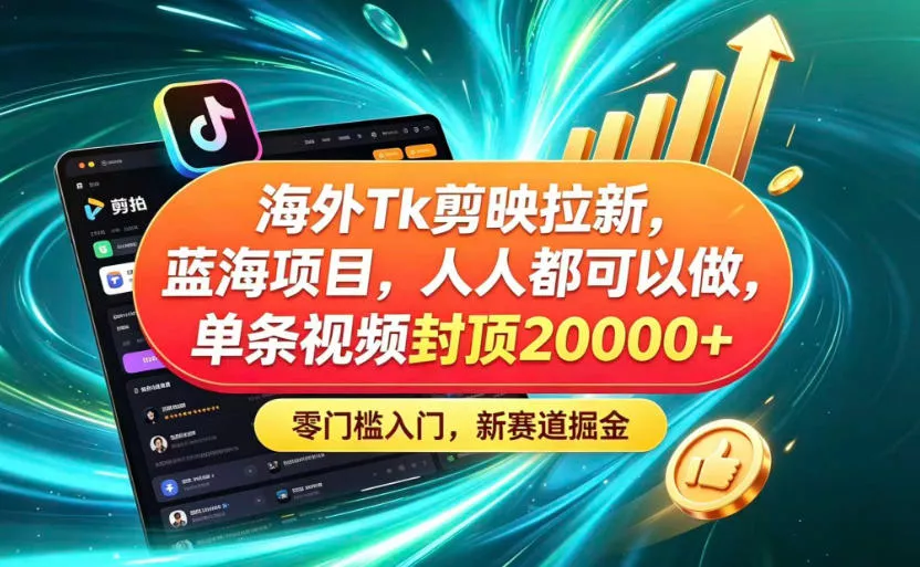 海外TK剪映拉新蓝海赛道！零门槛普通人可上手，单条视频收益上限2W+ - 渡客网创